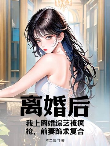 离婚后,我上离婚综艺被疯抢,前妻跪求复合