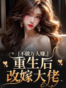 不做万人嫌,重生后改嫁大佬