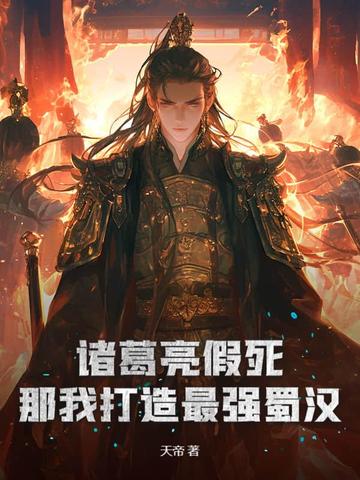 诸葛亮假死?那我打造最强蜀汉!