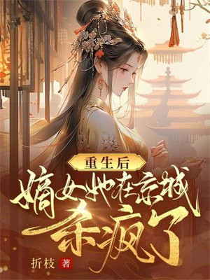 重生后,嫡女她在京城杀疯了!