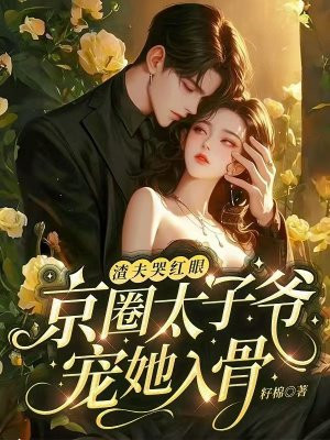 渣夫哭红眼,京圈太子爷宠她入骨