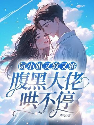 阮小姐又软又娇,腹黑大佬哄不停