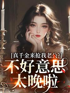 真千金来抢我老公?不好意思太晚啦