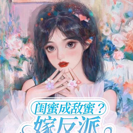闺蜜成敌蜜?嫁反派,她跑我也跑