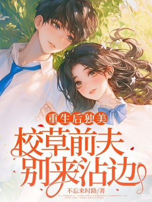 重生后独美,校草前夫别来沾边
