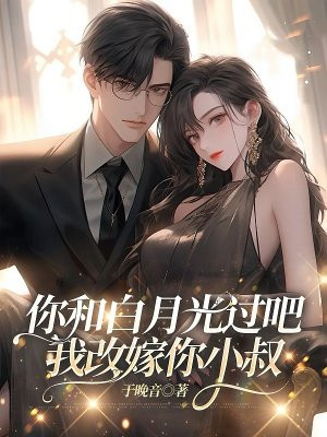 你和白月光过吧,我改嫁你小叔