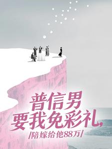 普信男要我免彩礼,陪嫁给他88万