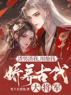 渣男渣我,用他钱娇养古代大将军