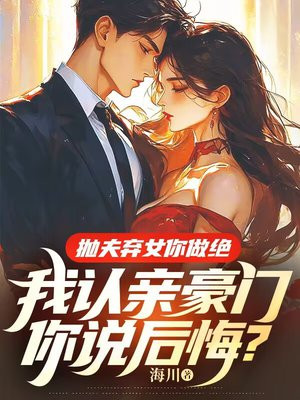 抛夫弃女你做绝,我认亲豪门你说后悔?