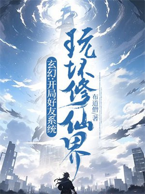 玄幻:开局好友系统,玩坏修仙界
