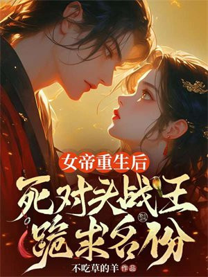 女帝重生后,死对头战王跪求名份