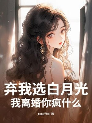 弃我选白月光?我离婚你疯什么!