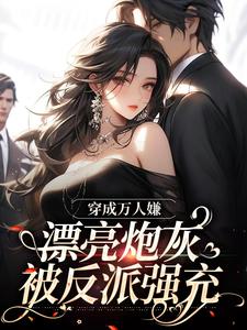 穿成万人嫌,漂亮炮灰被反派强充