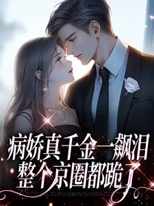 病娇真千金一飙泪,整个京圈都跪了