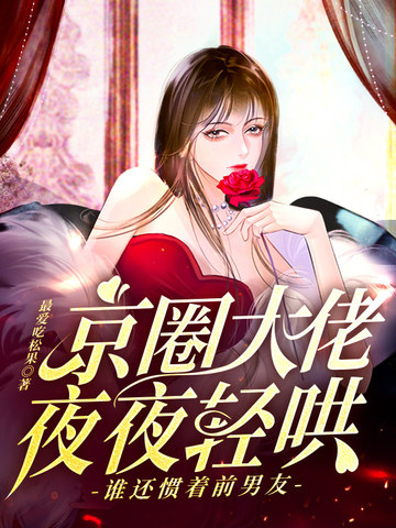 京圈大佬夜夜轻哄,谁还惯着前男友