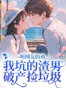 听网友的劝,我坑的渣男破产捡垃圾