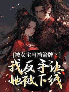 被女主当挡箭牌?我反手让她被下线