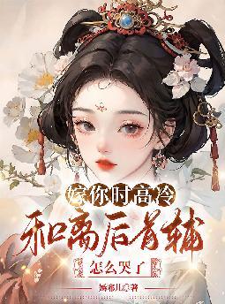 嫁你时高冷,和离后首辅怎么哭了