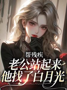 帮残疾老公站起来后,他找了白月光
