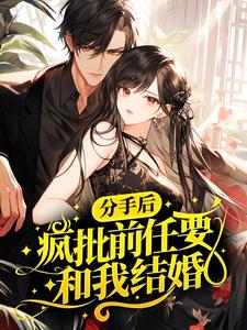 分手后,疯批前任要和我结婚?