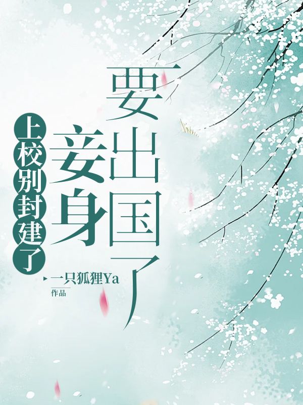 上校别封建了,妾身要出国了