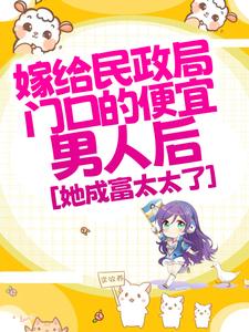 嫁给民政局门口的便宜男人后,她成富太太了