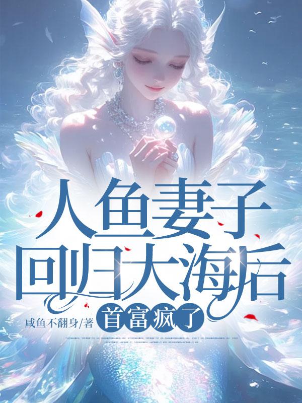 人鱼妻子回归大海后,首富疯了