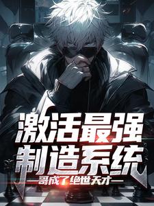 激活最强制造系统,哥成了绝世天才