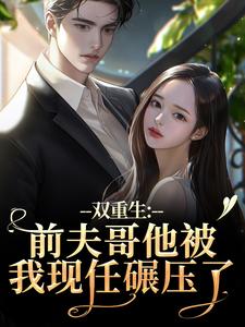 双重生:前夫哥他被我现任碾压了