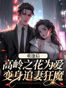 重逢后,高岭之花为爱变身追妻狂魔