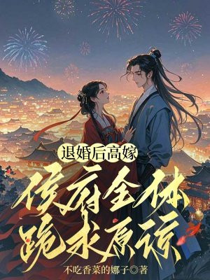 退婚后高嫁,侯府全体跪求原谅