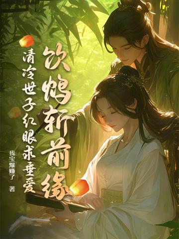 饮鸩斩前缘,清冷世子红眼求垂爱