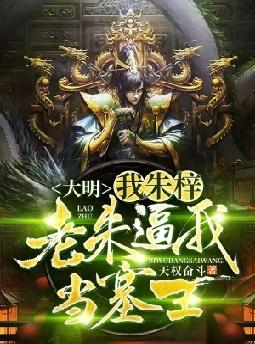 大明:我,朱梓,老朱逼我当塞王