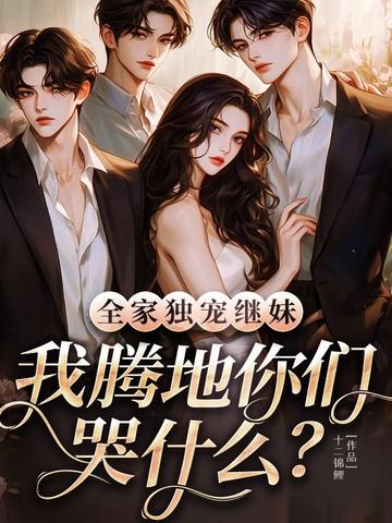 全家独宠继妹,我腾地你们哭什么?