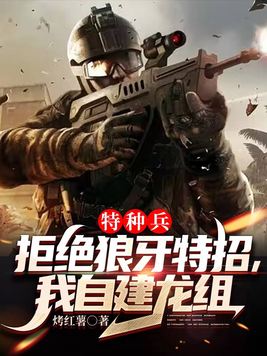特种兵:拒绝狼牙特招,我自建龙组