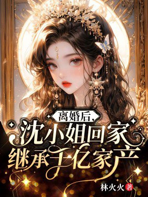 离婚后,沈小姐回家继承千亿家产沈棠