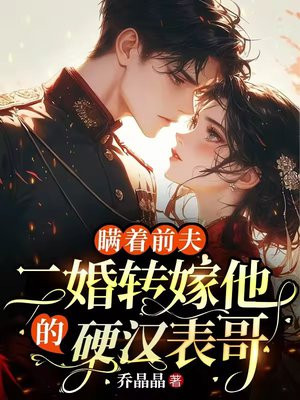 瞒着前夫,二婚转嫁他的硬汉表哥