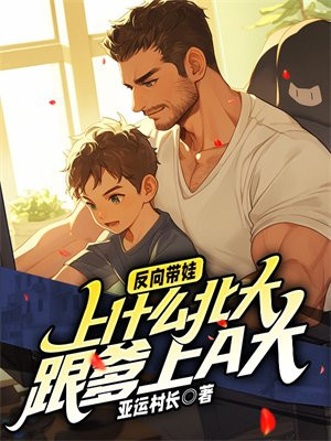 反向带娃:上什么北大,跟爹上a大