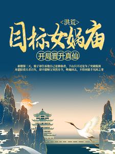 洪荒:开局晋升真仙,目标女娲庙