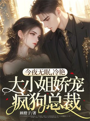 今夜无眠,冷艳大小姐娇宠疯狗总裁