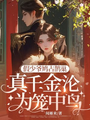 假少爷鸠占鹊巢,真千金沦为笼中鸟