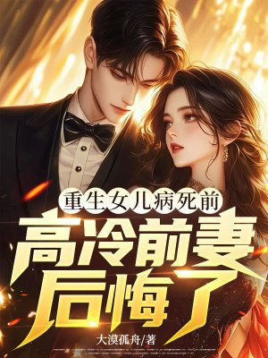 重生女儿病死前,高冷前妻后悔了