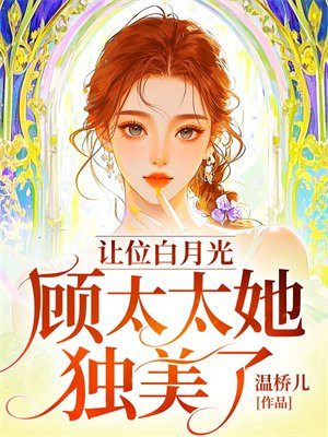 让位白月光,顾太太她独美了
