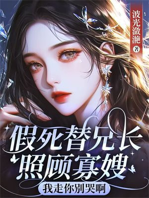 假死替兄长照顾寡嫂,我走你别哭啊