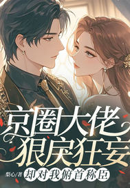 京圈大佬狠戾狂妄,却对我俯首称臣