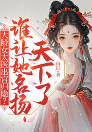 大龄女太医出宫归隐?谁让她名扬天下了