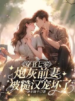 穿书七零,炮灰前妻被糙汉宠坏了!