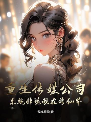 重生传媒公司,系统非说我在修仙界