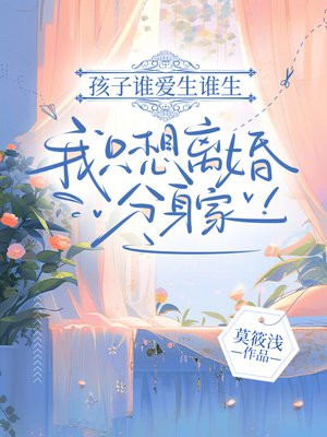 孩子谁爱生谁生,我只想离婚分身家!