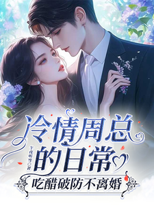 冷情周总的日常,吃醋破防不离婚